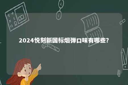2024悦刻新国标烟弹口味有哪些	？ 